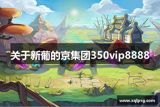 关于新葡的京集团350vip8888